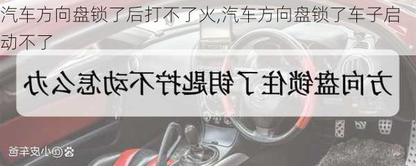 汽车方向盘锁了后打不了火,汽车方向盘锁了车子启动不了