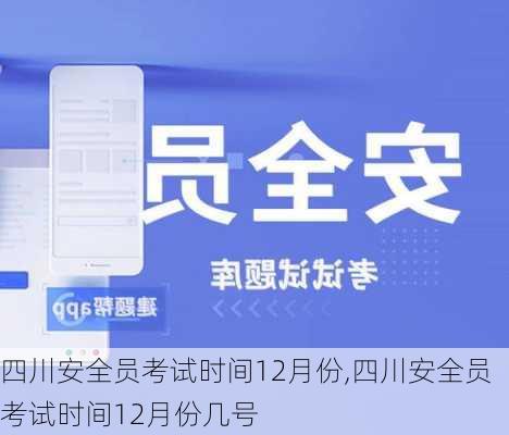 四川安全员考试时间12月份,四川安全员考试时间12月份几号