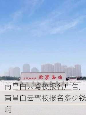 南昌白云驾校报名广告,南昌白云驾校报名多少钱啊