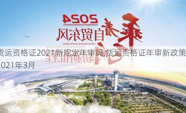 货运资格证2021新规定年审吗,货运资格证年审新政策2021年3月