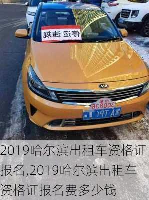 2019哈尔滨出租车资格证报名,2019哈尔滨出租车资格证报名费多少钱