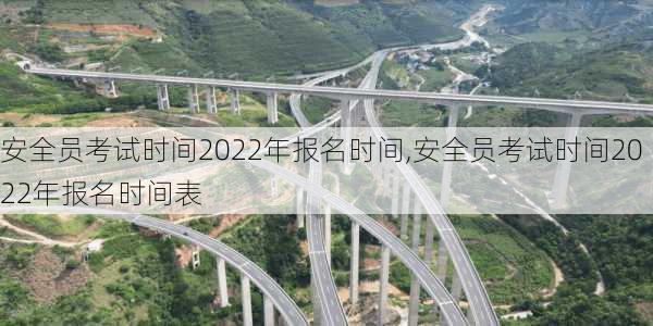 安全员考试时间2022年报名时间,安全员考试时间2022年报名时间表