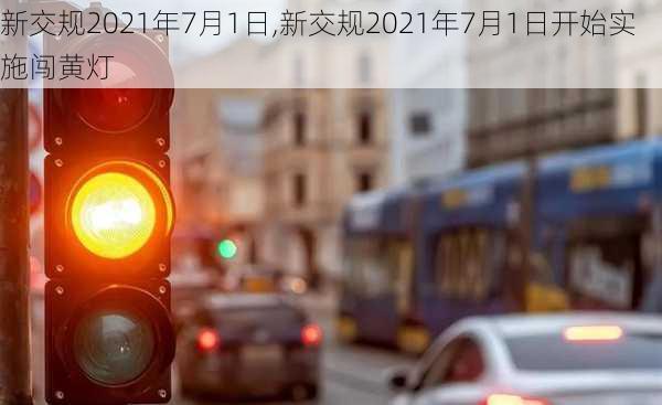 新交规2021年7月1日,新交规2021年7月1日开始实施闯黄灯