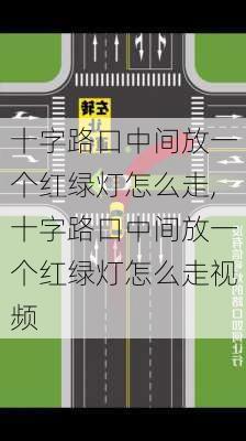 十字路口中间放一个红绿灯怎么走,十字路口中间放一个红绿灯怎么走视频