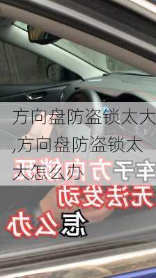 方向盘防盗锁太大,方向盘防盗锁太大怎么办