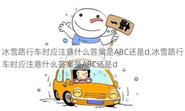 冰雪路行车时应注意什么答案是ABC还是d,冰雪路行车时应注意什么答案是ABC还是d