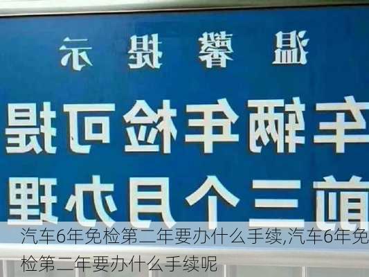 汽车6年免检第二年要办什么手续,汽车6年免检第二年要办什么手续呢