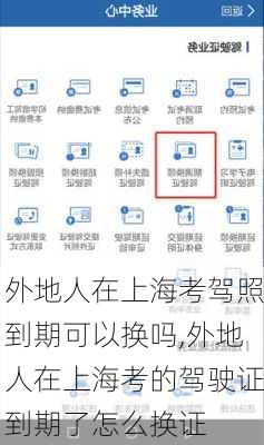 外地人在上海考驾照到期可以换吗,外地人在上海考的驾驶证到期了怎么换证