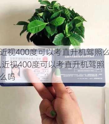 近视400度可以考直升机驾照么,近视400度可以考直升机驾照么吗