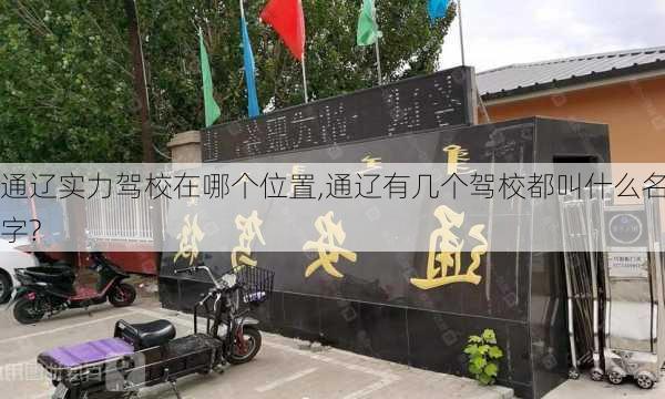 通辽实力驾校在哪个位置,通辽有几个驾校都叫什么名字?