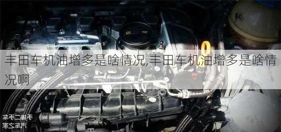 丰田车机油增多是啥情况,丰田车机油增多是啥情况啊