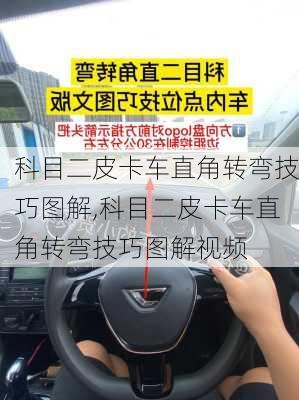 科目二皮卡车直角转弯技巧图解,科目二皮卡车直角转弯技巧图解视频