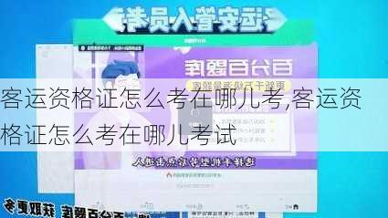 客运资格证怎么考在哪儿考,客运资格证怎么考在哪儿考试