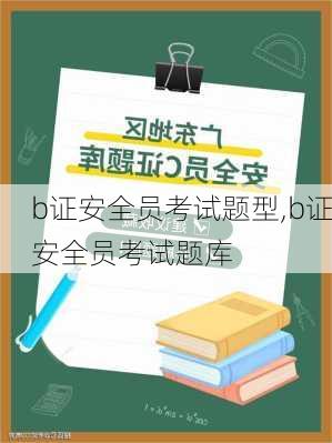 b证安全员考试题型,b证安全员考试题库