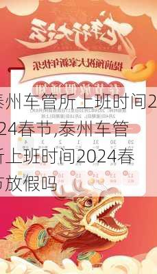 泰州车管所上班时间2024春节,泰州车管所上班时间2024春节放假吗