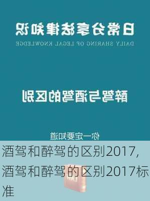 酒驾和醉驾的区别2017,酒驾和醉驾的区别2017标准