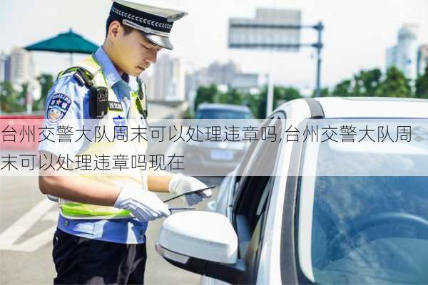 台州交警大队周末可以处理违章吗,台州交警大队周末可以处理违章吗现在