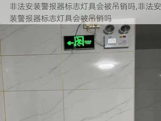 非法安装警报器标志灯具会被吊销吗,非法安装警报器标志灯具会被吊销吗