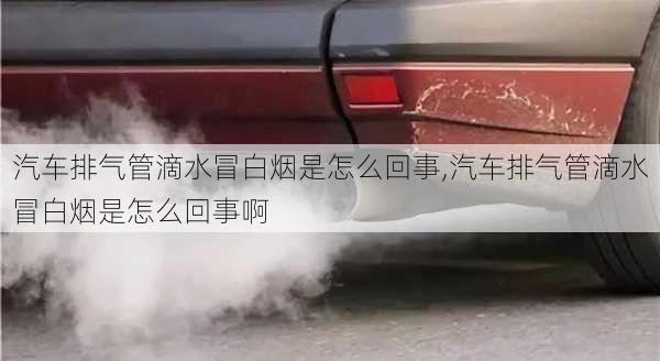 汽车排气管滴水冒白烟是怎么回事,汽车排气管滴水冒白烟是怎么回事啊