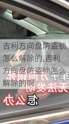 吉利方向盘防盗锁怎么解除的,吉利方向盘防盗锁怎么解除的啊