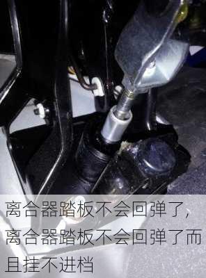 离合器踏板不会回弹了,离合器踏板不会回弹了而且挂不进档