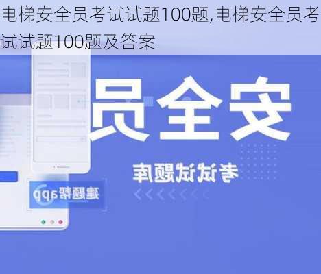 电梯安全员考试试题100题,电梯安全员考试试题100题及答案