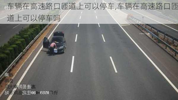 车辆在高速路口匝道上可以停车,车辆在高速路口匝道上可以停车吗