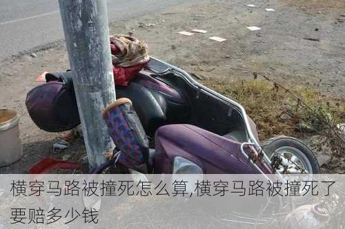 横穿马路被撞死怎么算,横穿马路被撞死了要赔多少钱