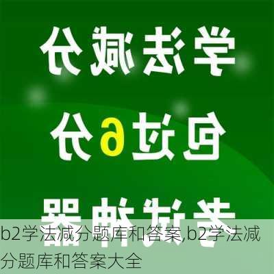 b2学法减分题库和答案,b2学法减分题库和答案大全