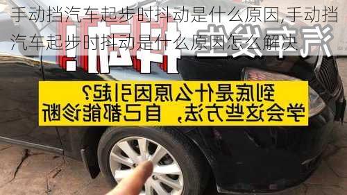 手动挡汽车起步时抖动是什么原因,手动挡汽车起步时抖动是什么原因怎么解决