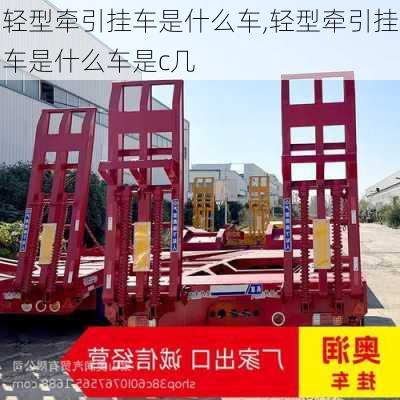 轻型牵引挂车是什么车,轻型牵引挂车是什么车是c几