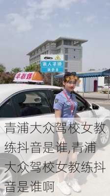 青浦大众驾校女教练抖音是谁,青浦大众驾校女教练抖音是谁啊