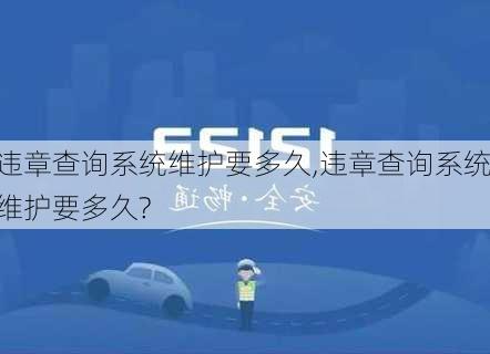 违章查询系统维护要多久,违章查询系统维护要多久?