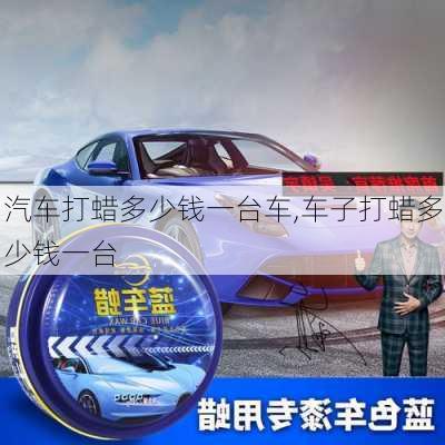 汽车打蜡多少钱一台车,车子打蜡多少钱一台