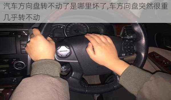 汽车方向盘转不动了是哪里坏了,车方向盘突然很重几乎转不动