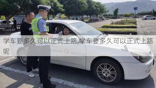 学车要多久可以正式上路,学车要多久可以正式上路呢