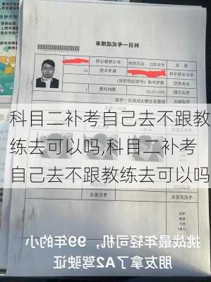 科目二补考自己去不跟教练去可以吗,科目二补考自己去不跟教练去可以吗