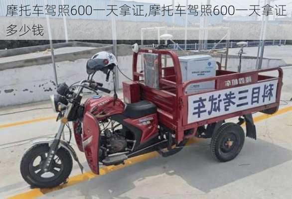 摩托车驾照600一天拿证,摩托车驾照600一天拿证多少钱