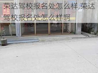 荣达驾校报名处怎么样,荣达驾校报名处怎么样啊