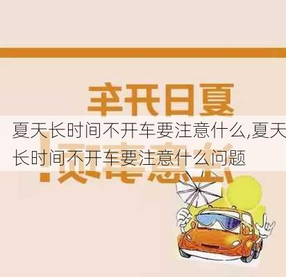 夏天长时间不开车要注意什么,夏天长时间不开车要注意什么问题