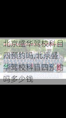 北京盛华驾校科目四预约吗,北京盛华驾校科目四预约吗多少钱