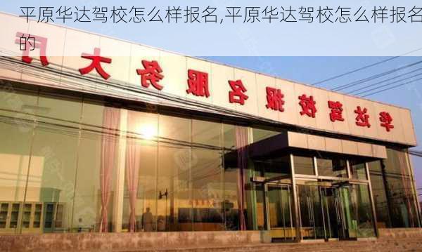 平原华达驾校怎么样报名,平原华达驾校怎么样报名的