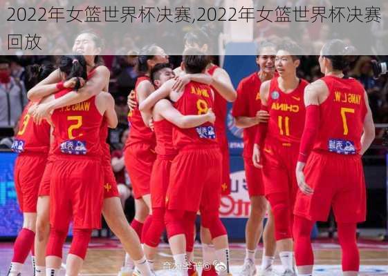 2022年女篮世界杯决赛,2022年女篮世界杯决赛回放