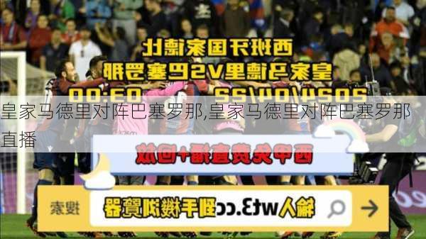 皇家马德里对阵巴塞罗那,皇家马德里对阵巴塞罗那直播