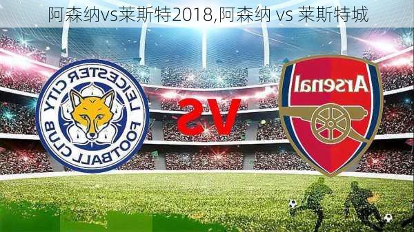 阿森纳vs莱斯特2018,阿森纳 vs 莱斯特城