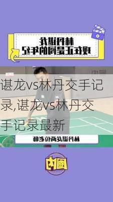 谌龙vs林丹交手记录,谌龙vs林丹交手记录最新