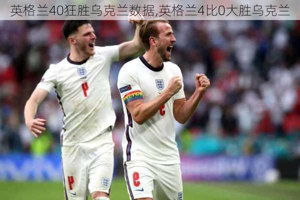 英格兰40狂胜乌克兰数据,英格兰4比0大胜乌克兰