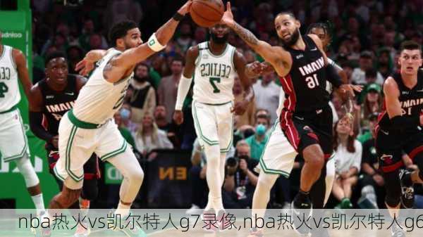 nba热火vs凯尔特人g7录像,nba热火vs凯尔特人g6