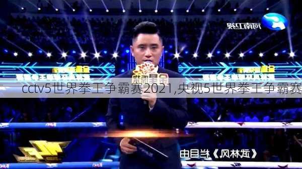 cctv5世界拳王争霸赛2021,央视5世界拳王争霸赛