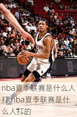 nba夏季联赛是什么人打,nba夏季联赛是什么人打的